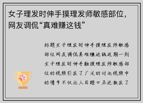 女子理发时伸手摸理发师敏感部位，网友调侃“真难赚这钱”